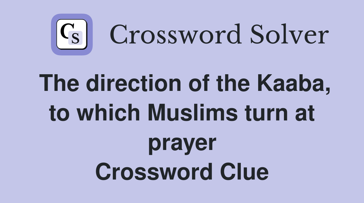 The direction of the Kaaba, to which Muslims turn at prayer Crossword